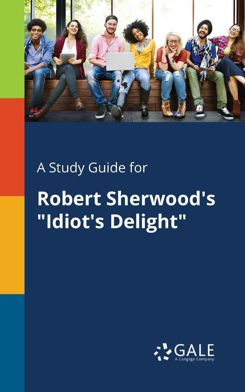 Cengage Learning Gale A Study Guide for Robert Sherwood.s Idiot.s Delight cengage learning gale a study guide for robert sherwood s idiot s delight