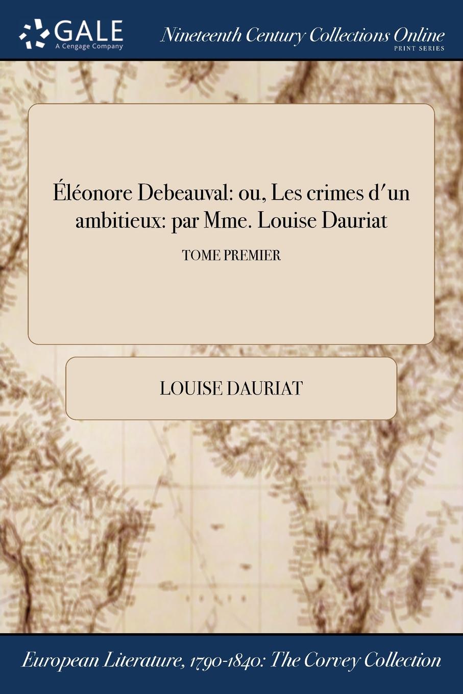 Eleonore Debeauval. ou, Les crimes d.un ambitieux: par Mme. Louise Dauriat; TOME PREMIER