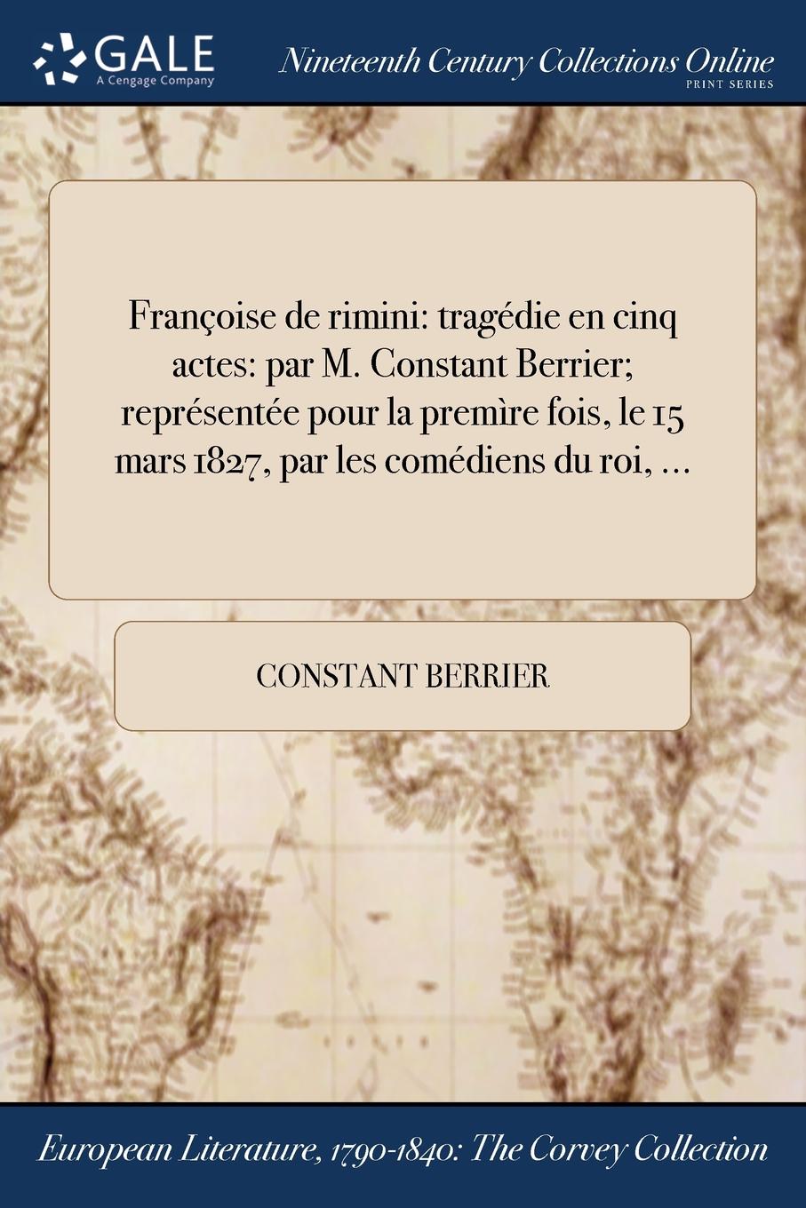 Francoise de rimini. tragedie en cinq actes: par M. Constant Berrier; representee pour la premire fois, le 15 mars 1827, par les comediens du roi, ...