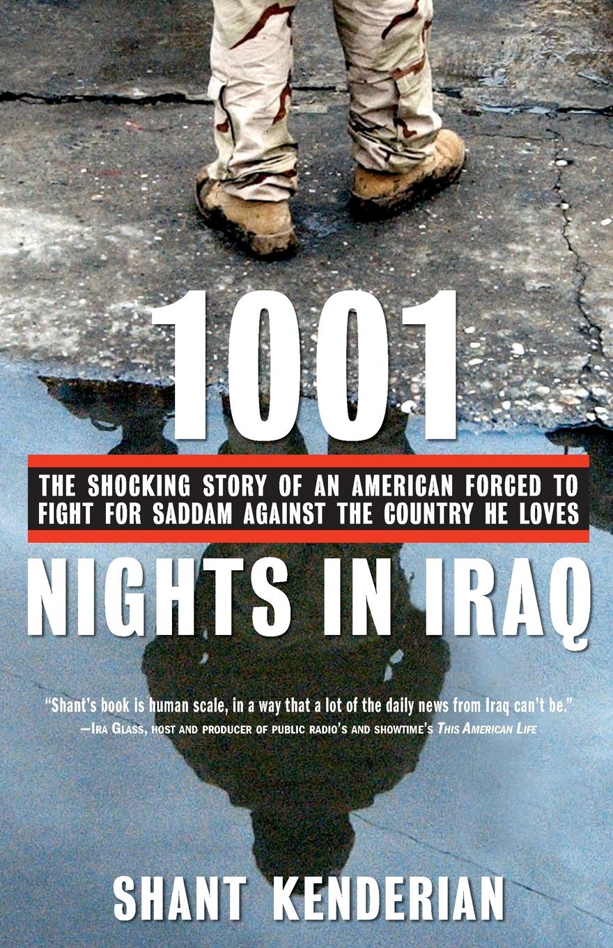 Shant Kenderian 1001 Nights in Iraq. The Shocking Story of an American Forced to Fight for Saddam Against the Country He Loves Shant Kenderian 1001 Nights in Iraq. The Shocking Story of an American Forced to Fight for Saddam Against the Country He Loves