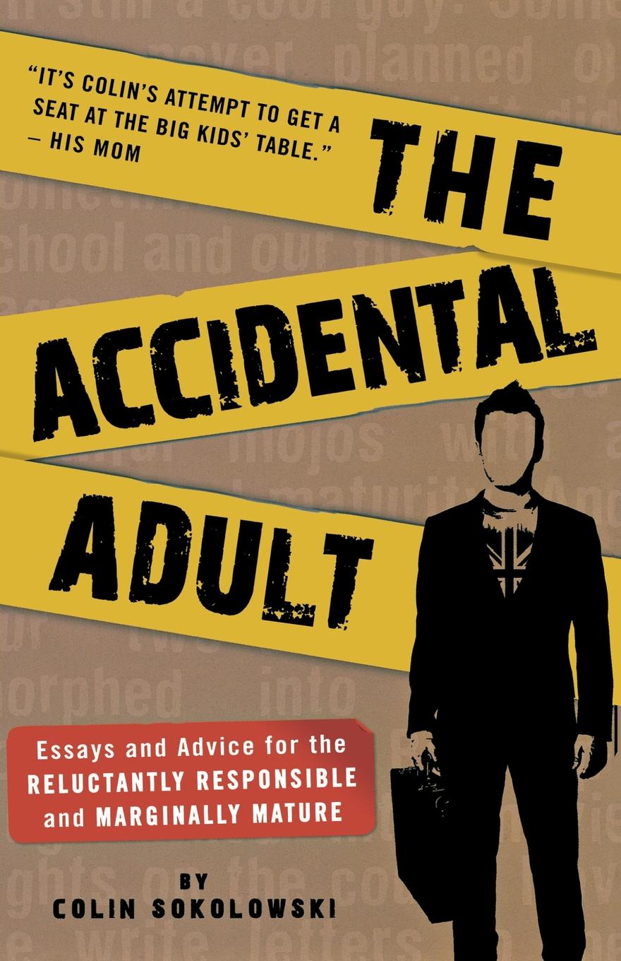 The Accidental Adult. Essays and Advice for the Reluctantly Responsible and Marginally Mature