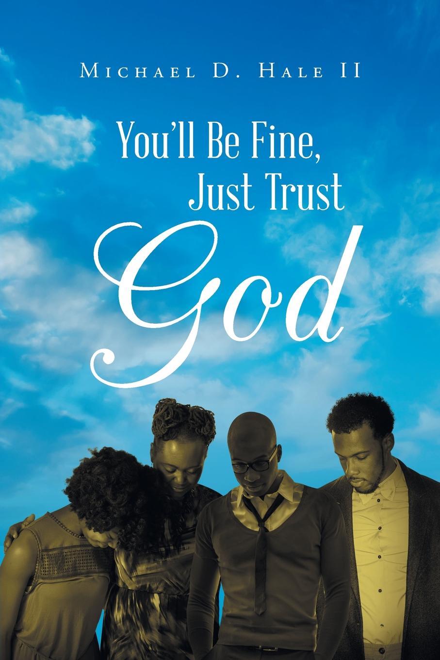 Michael D. Hale II You.ll Be Fine, Just Trust God