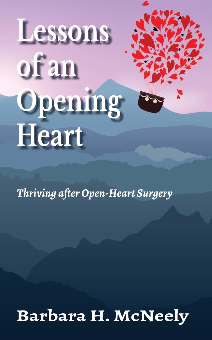 Barbara H. McNeely Lessons of an Opening Heart. Thriving after Open-Heart Surgery Barbara H. McNeely Lessons of an Opening Heart. Thriving after Open-Heart Surgery