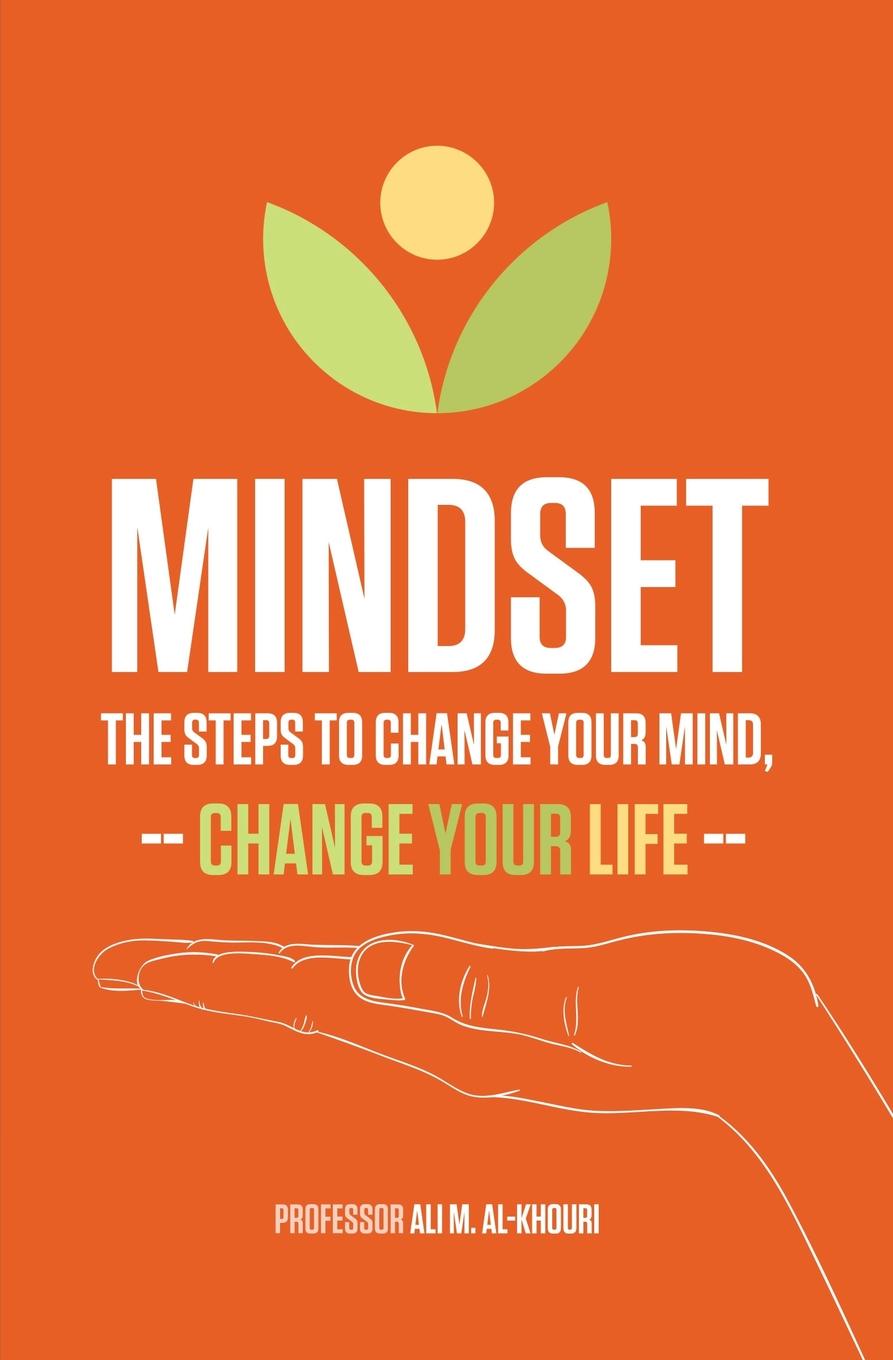 Mindset. The Steps to Change Your Mind, Change Your Life