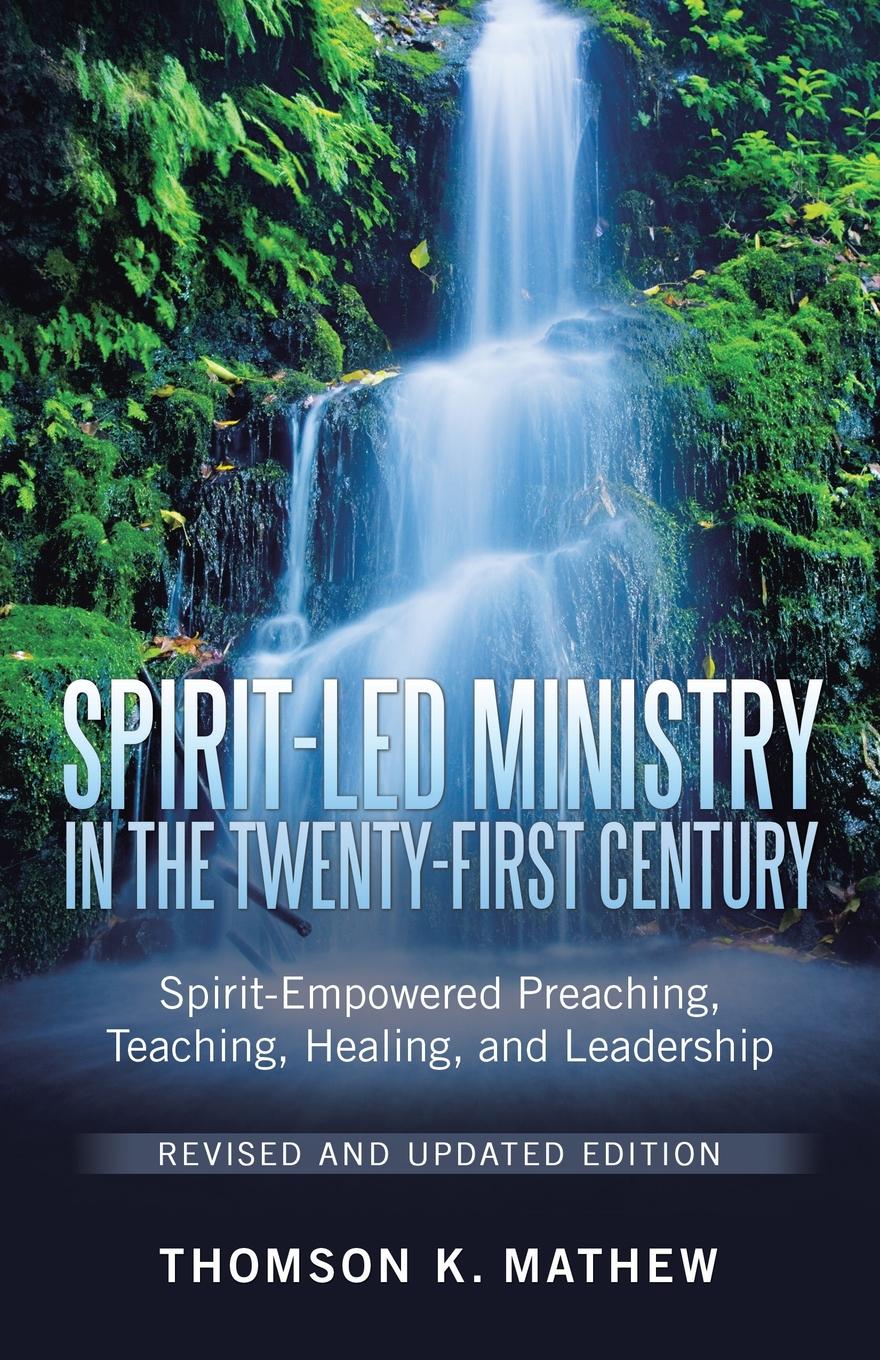 Spirit-Led Ministry in the Twenty-First Century Revised and Updated Edition. Spirit-Empowered Preaching, Teaching, Healing, and Leadership