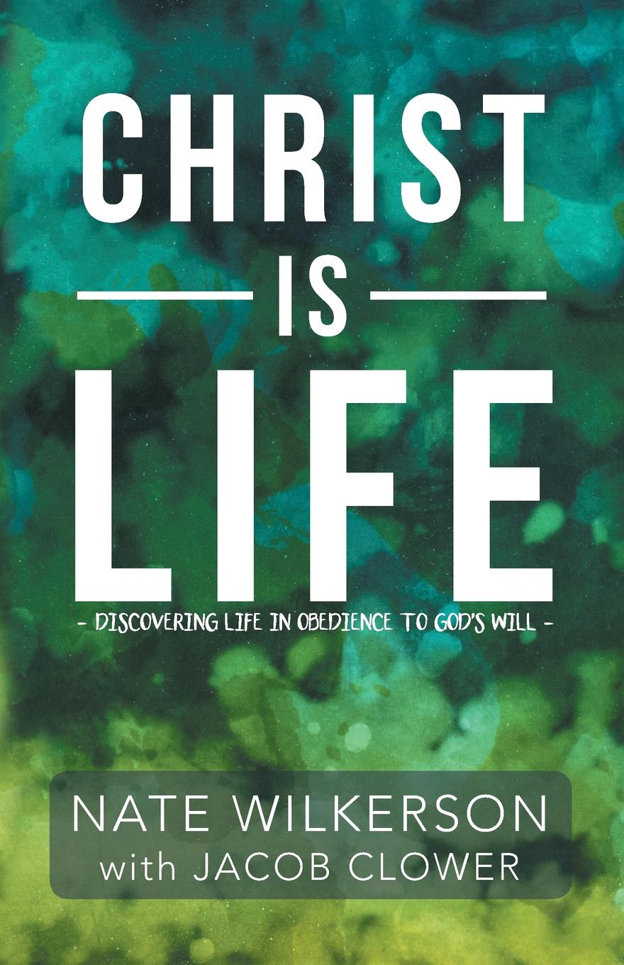 Nate Wilkerson Christ Is Life. Discovering Life in Obedience to God.s Will steel d a perfect life