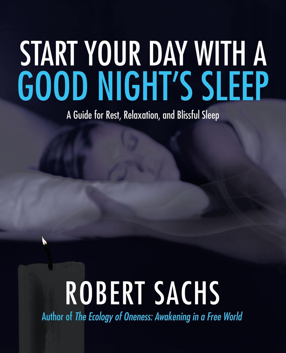 Robert Sachs Start Your Day with a Good Night.s Sleep. A Guide for Rest, Relaxation, and Blissful Sleep Robert Sachs Start Your Day with a Good Night.s Sleep. A Guide for Rest, Relaxation, and Blissful Sleep