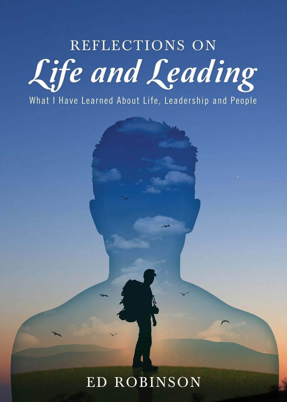 Reflections on Life and Leading. What I Have Learned About Life, Leadership and People