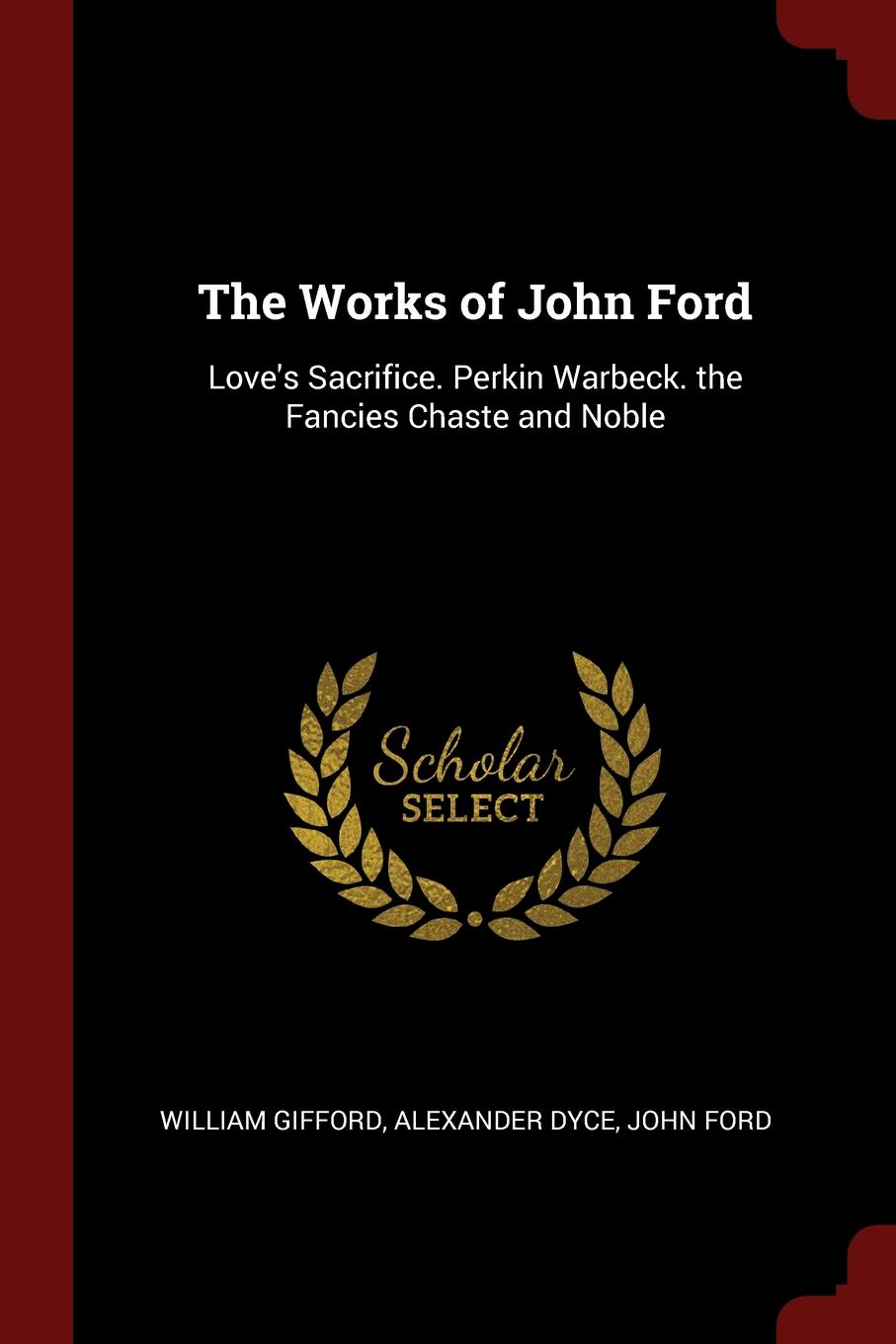 The Works of John Ford. Love.s Sacrifice. Perkin Warbeck. the Fancies Chaste and Noble