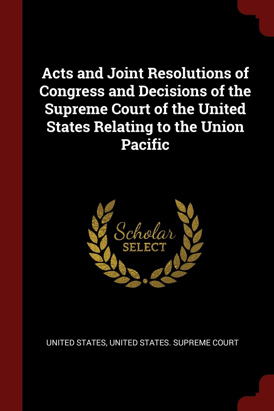 фото Acts and Joint Resolutions of Congress and Decisions of the Supreme Court of the United States Relating to the Union Pacific