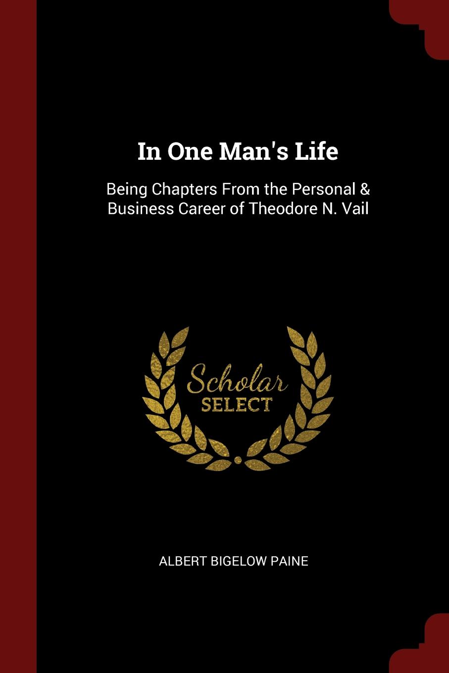 In One Man.s Life. Being Chapters From the Personal . Business Career of Theodore N. Vail