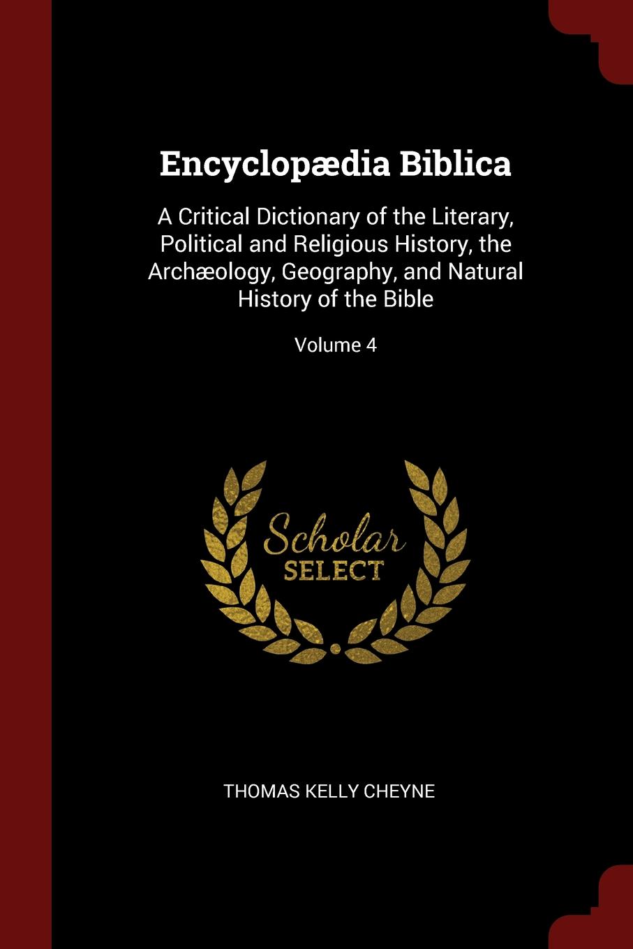 Encyclopaedia Biblica. A Critical Dictionary of the Literary, Political and Religious History, the Archaeology, Geography, and Natural History of the Bible; Volume 4