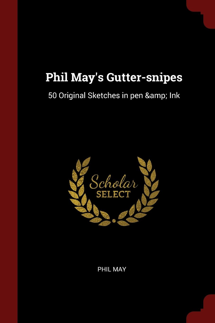 Phil May.s Gutter-snipes. 50 Original Sketches in pen . Ink