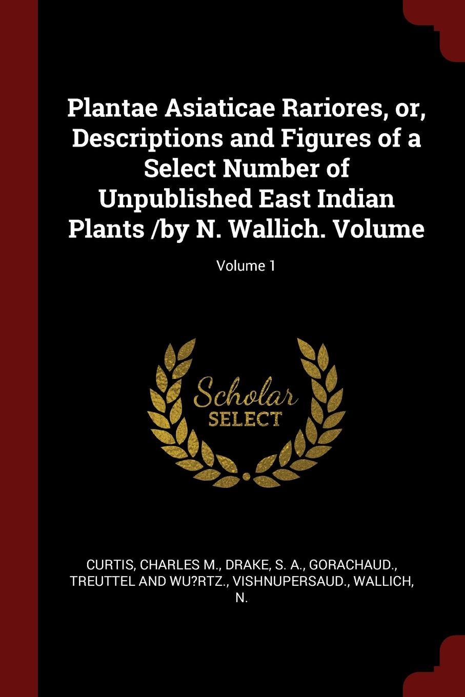 Plantae Asiaticae Rariores, or, Descriptions and Figures of a Select Number of Unpublished East Indian Plants /by N. Wallich. Volume; Volume 1