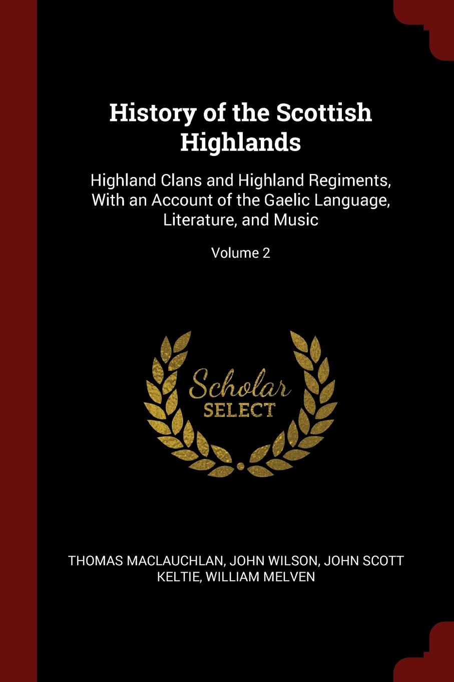 History of the Scottish Highlands. Highland Clans and Highland Regiments, With an Account of the Gaelic Language, Literature, and Music; Volume 2