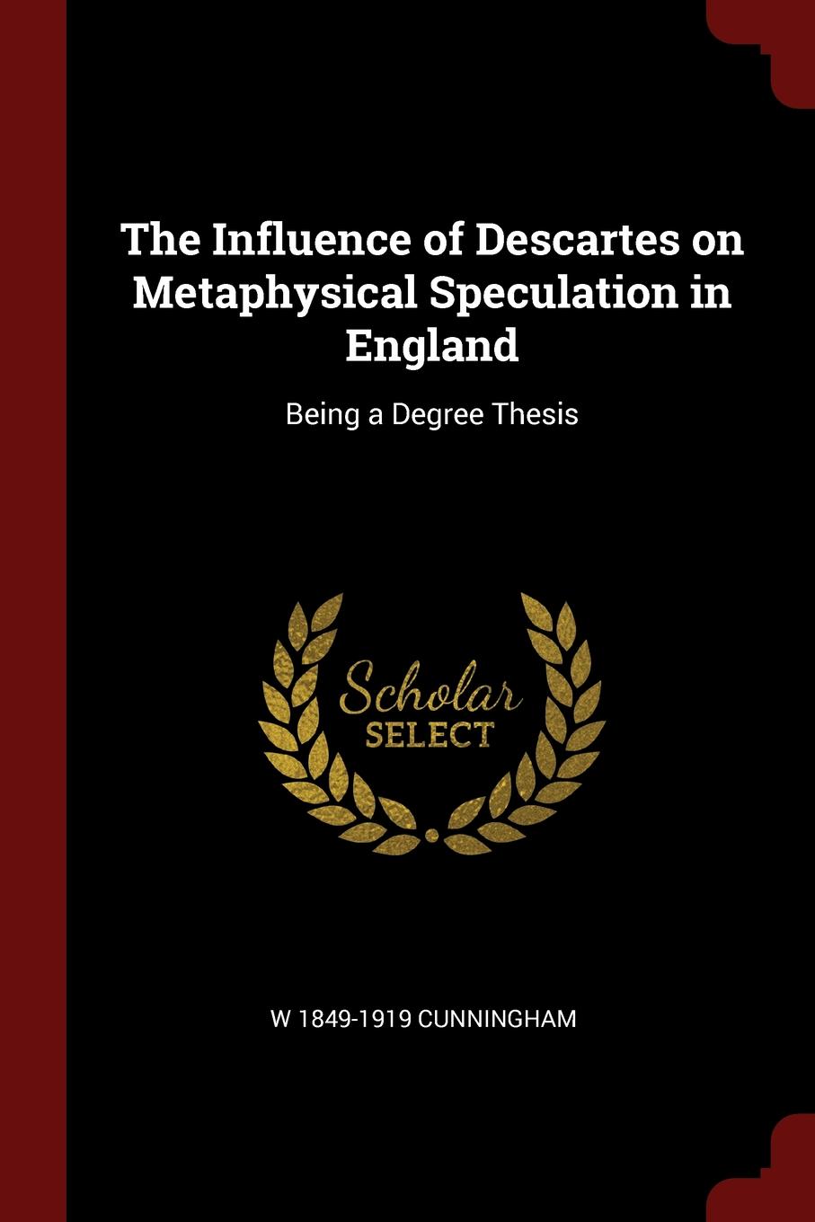The Influence of Descartes on Metaphysical Speculation in England. Being a Degree Thesis
