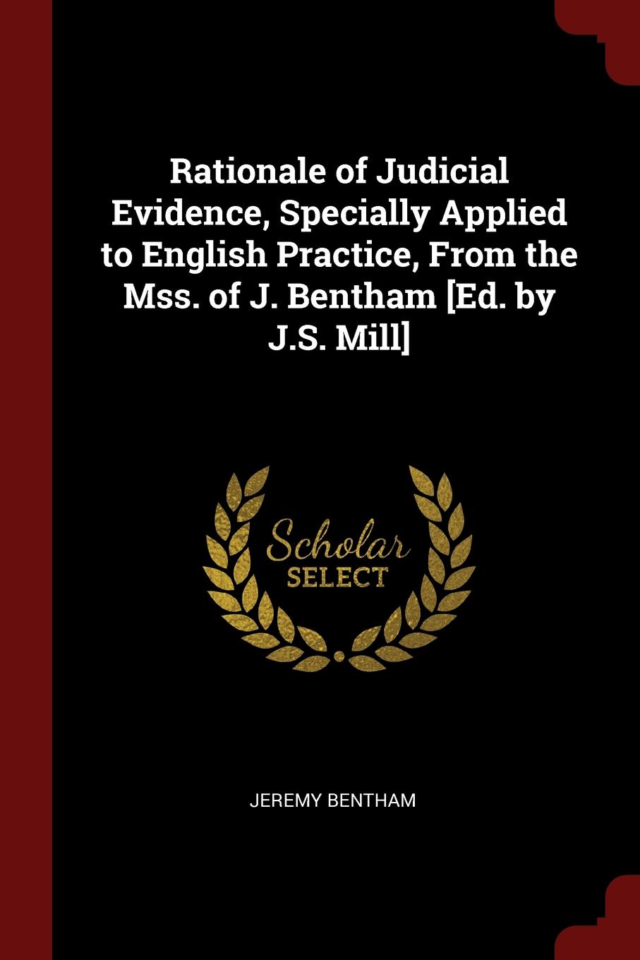 Rationale of Judicial Evidence, Specially Applied to English Practice, From the Mss. of J. Bentham .Ed. by J.S. Mill.