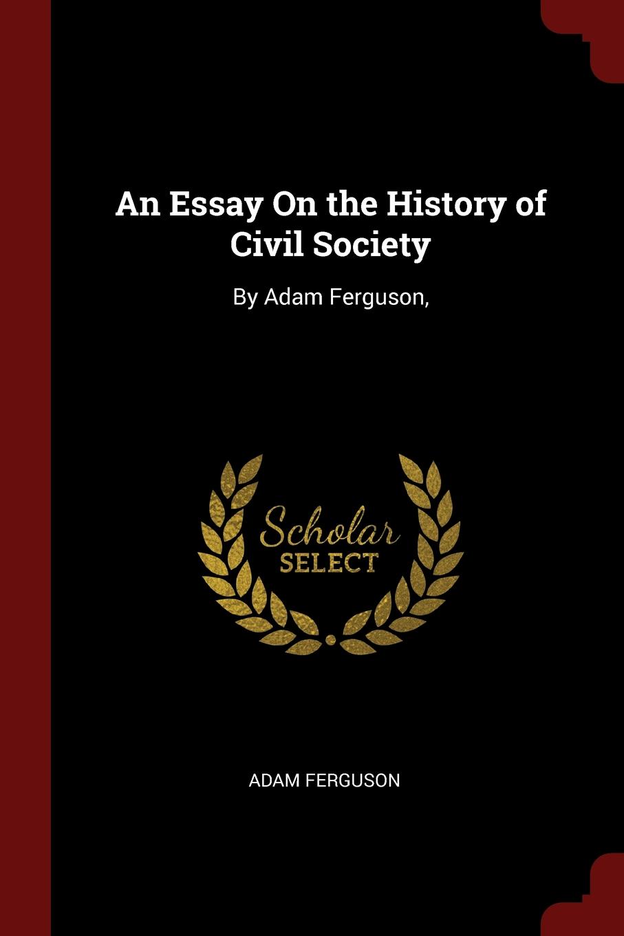 An Essay On the History of Civil Society. By Adam Ferguson,. Adam Ferguson An Essay On the History of Civil Society. By Adam Ferguson,. Adam Ferguson
