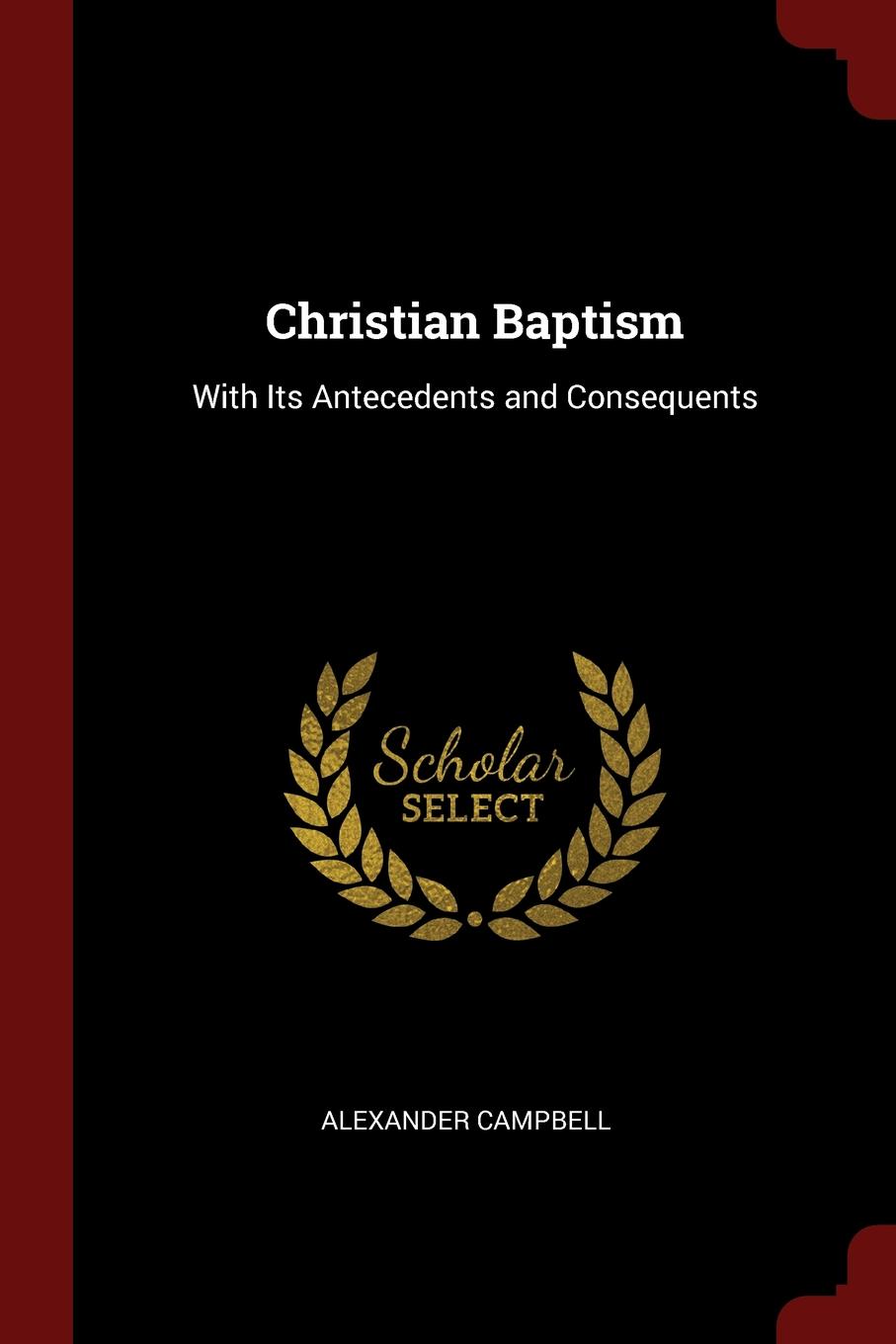 Christian Baptism. With Its Antecedents and Consequents