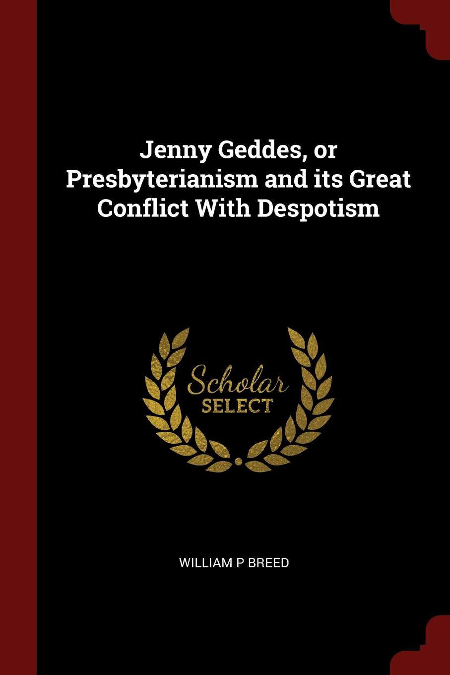 Jenny Geddes, or Presbyterianism and its Great Conflict With Despotism. William P Breed Jenny Geddes, or Presbyterianism and its Great Conflict With Despotism. William P Breed