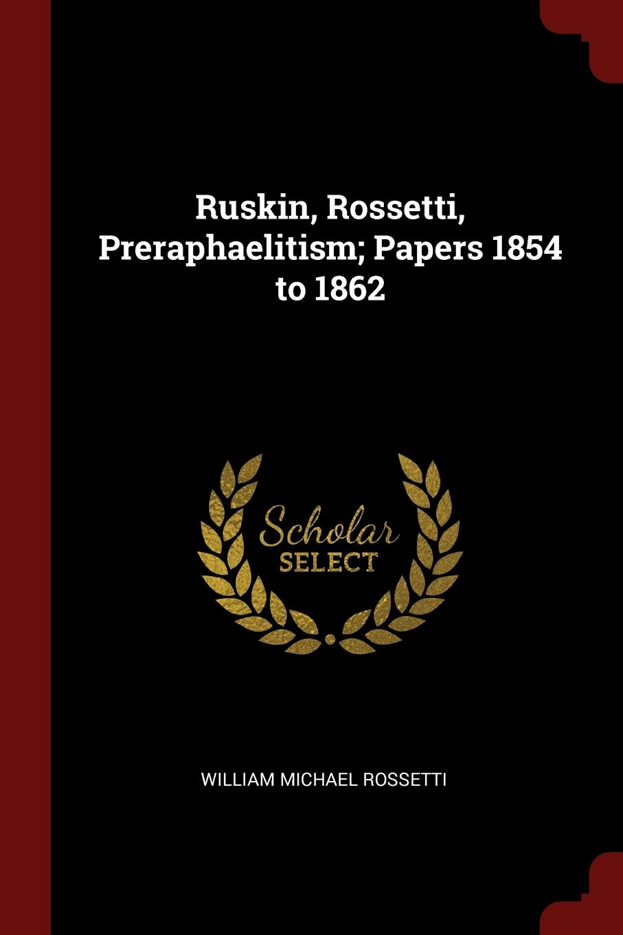 Ruskin, Rossetti, Preraphaelitism; Papers 1854 to 1862