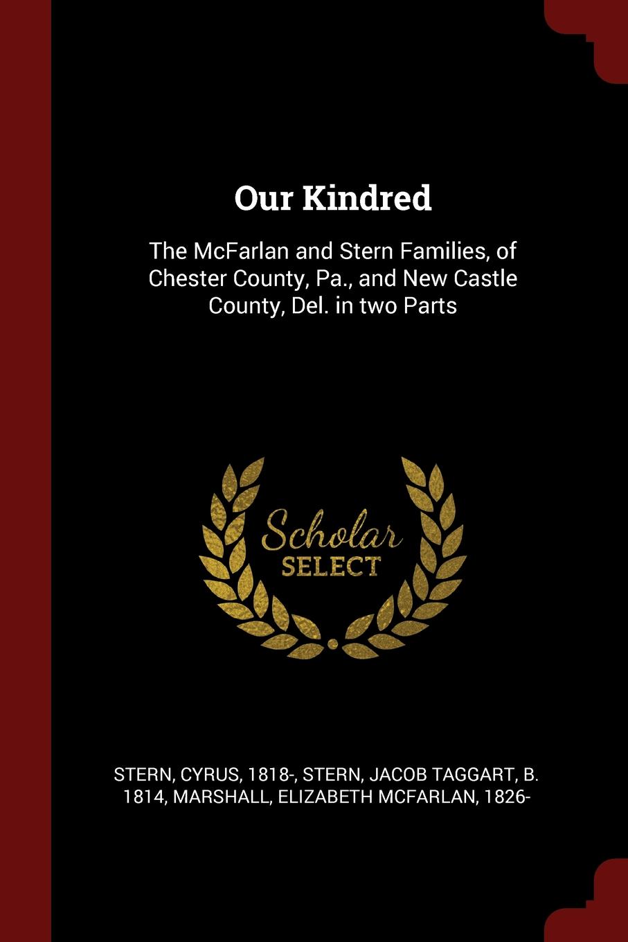 Our Kindred. The McFarlan and Stern Families, of Chester County, Pa., and New Castle County, Del. in two Parts