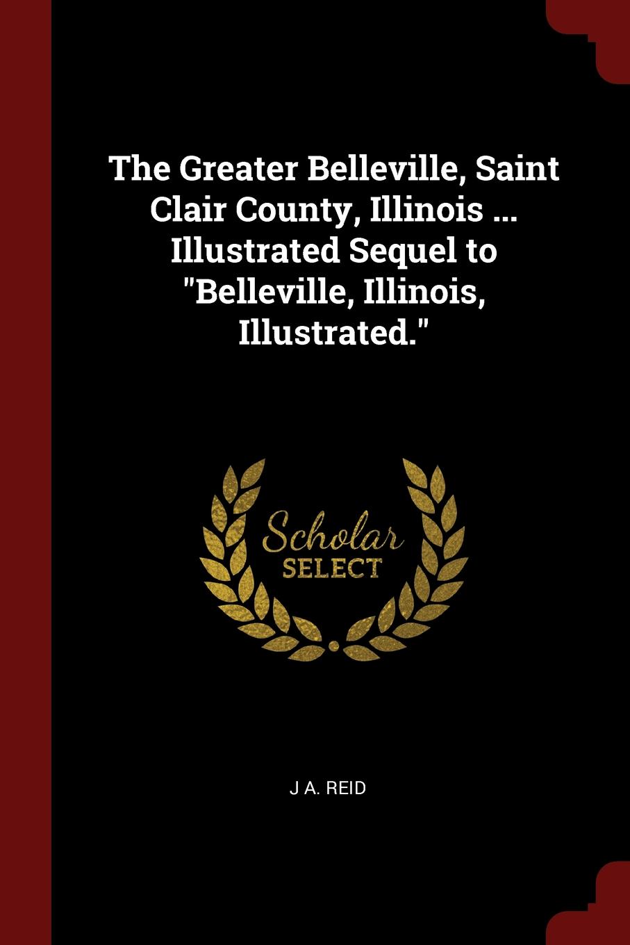 The Greater Belleville, Saint Clair County, Illinois ... Illustrated Sequel to \