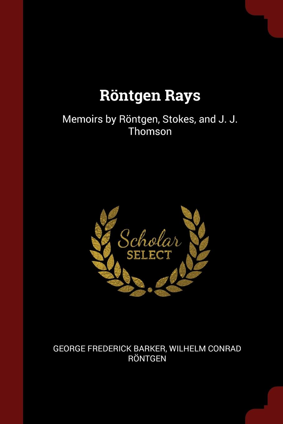 Rontgen Rays. Memoirs by Rontgen, Stokes, and J. J. Thomson