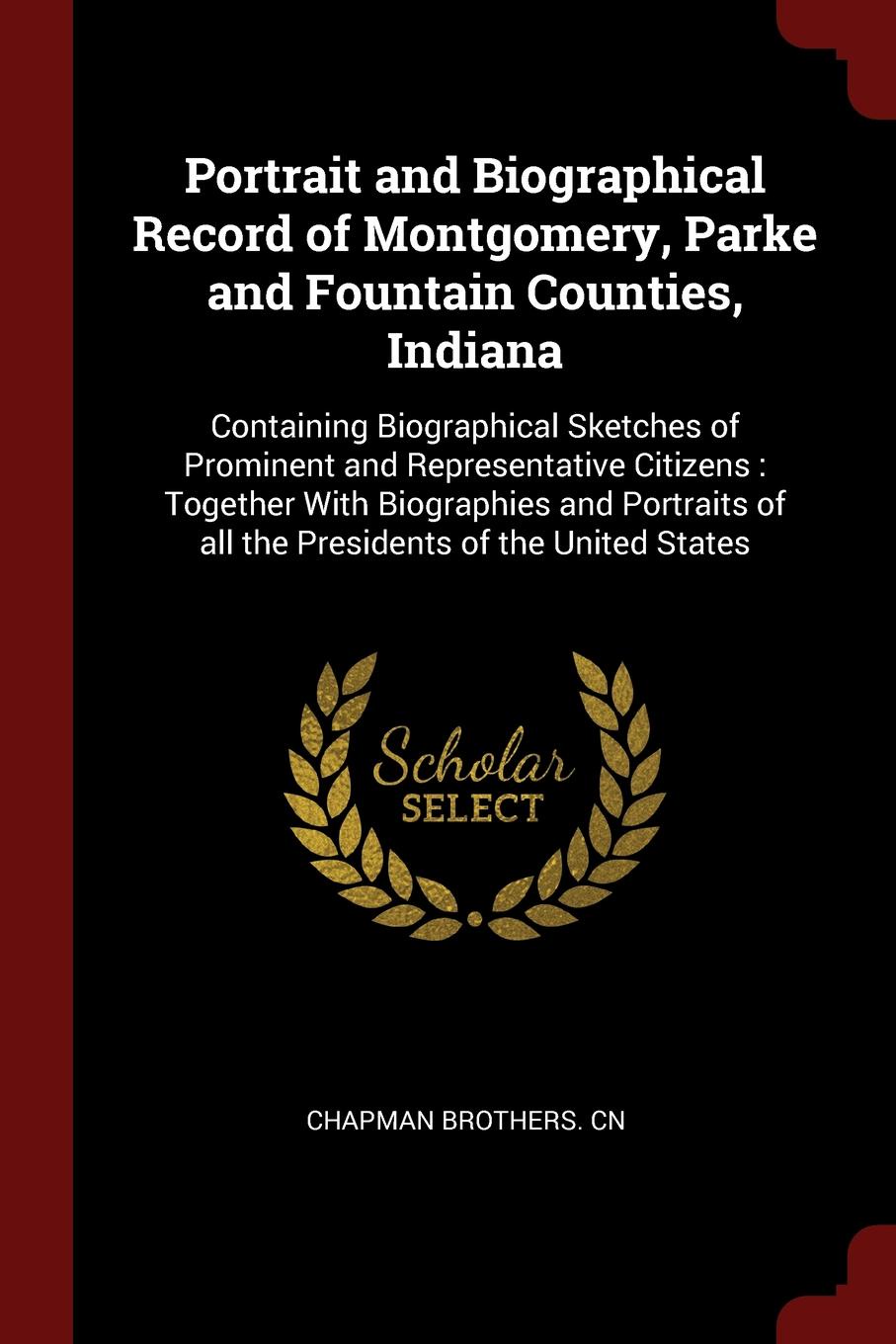 Portrait and Biographical Record of Montgomery, Parke and Fountain Counties, Indiana. Containing Biographical Sketches of Prominent and Representative Citizens : Together With Biographies and Portraits of all the Presidents of the United States