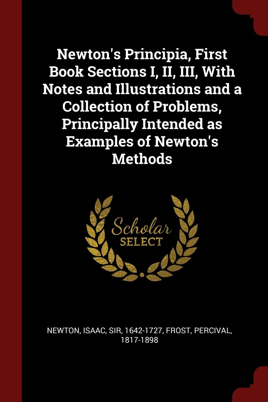 Newton.s Principia, First Book Sections I, II, III, With Notes and Illustrations and a Collection of Problems, Principally Intended as Examples of Newton.s Methods