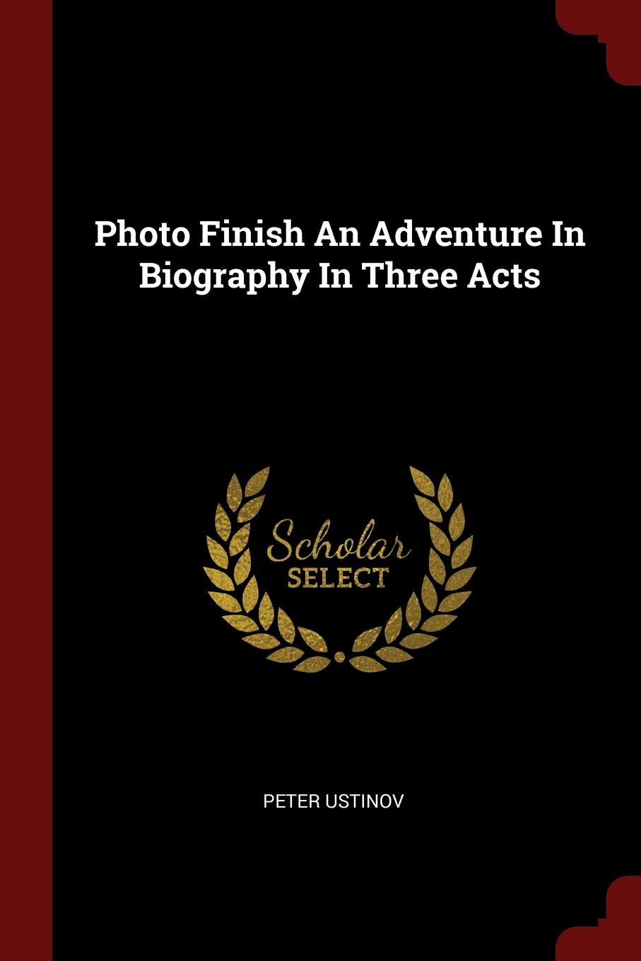 Photo Finish An Adventure In Biography In Three Acts