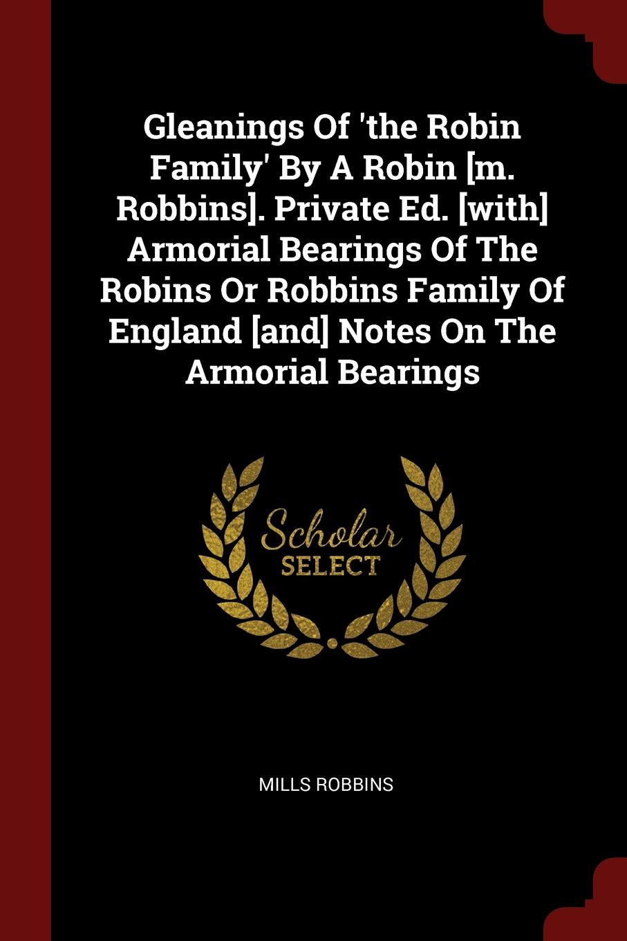 Gleanings Of .the Robin Family. By A Robin .m. Robbins.. Private Ed. .with. Armorial Bearings Of The Robins Or Robbins Family Of England .and. Notes On The Armorial Bearings