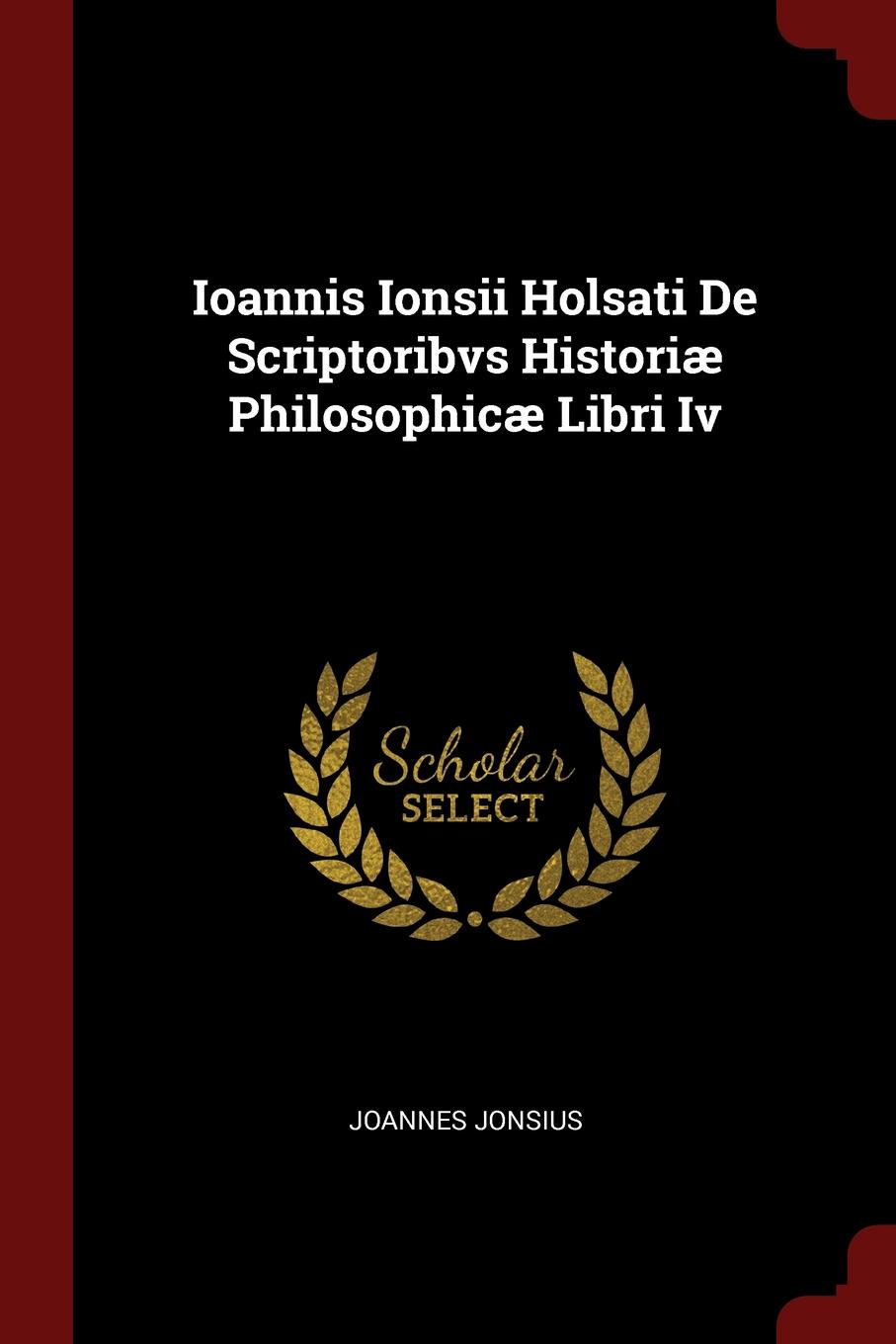 Ioannis Ionsii Holsati De Scriptoribvs Historiae Philosophicae Libri Iv