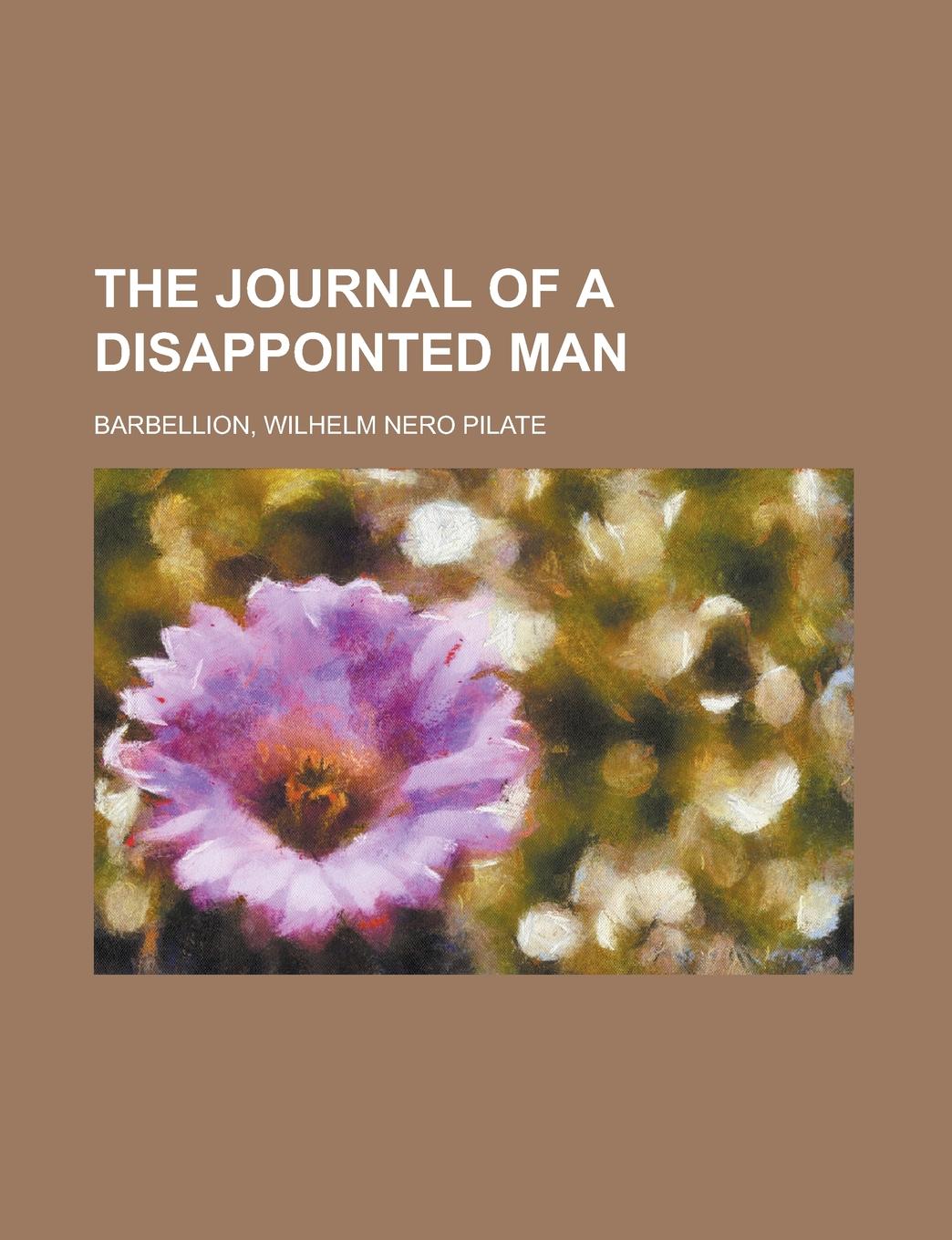 W. N. P. Barbellion, Wilhelm Nero Pilate Barbellion The Journal of a Disappointed Man W. N. P. Barbellion, Wilhelm Nero Pilate Barbellion The Journal of a Disappointed Man