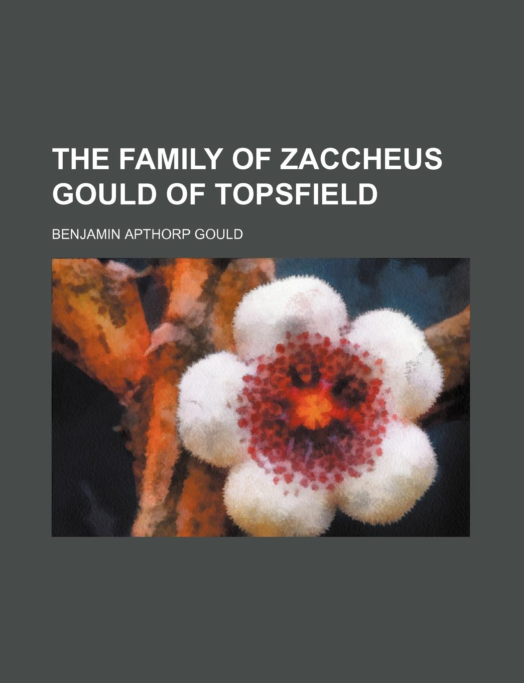 Benjamin Apthorp Gould The family of Zaccheus Gould of Topsfield
