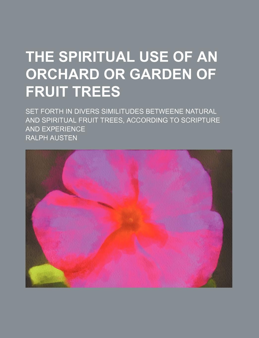 фото The spiritual use of an orchard or garden of fruit trees; set forth in divers similitudes betweene natural and spiritual fruit trees, according to Scripture and experience