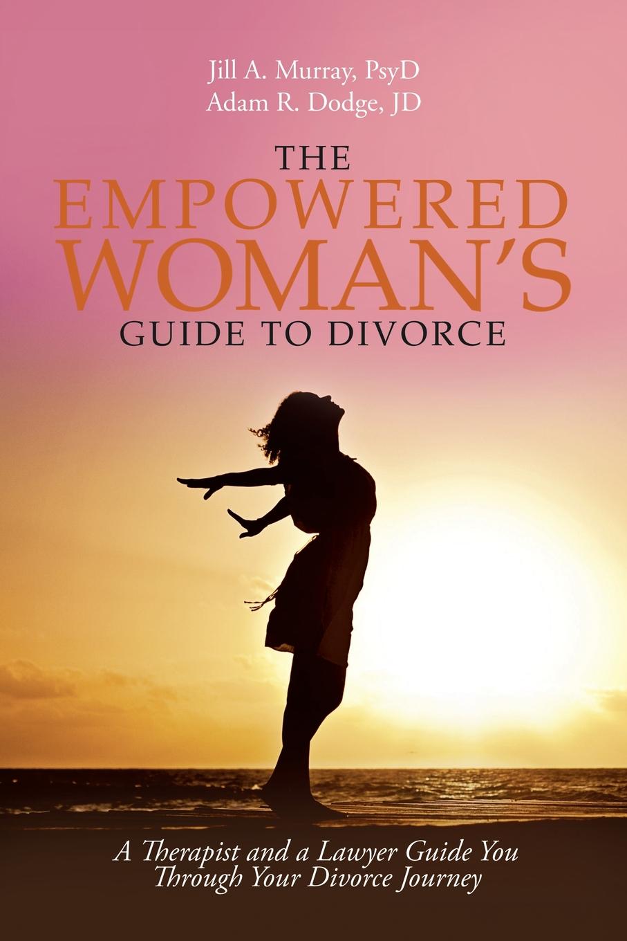 The Empowered Woman.s Guide to Divorce. A Therapist and a Lawyer Guide You Through Your Divorce Journey