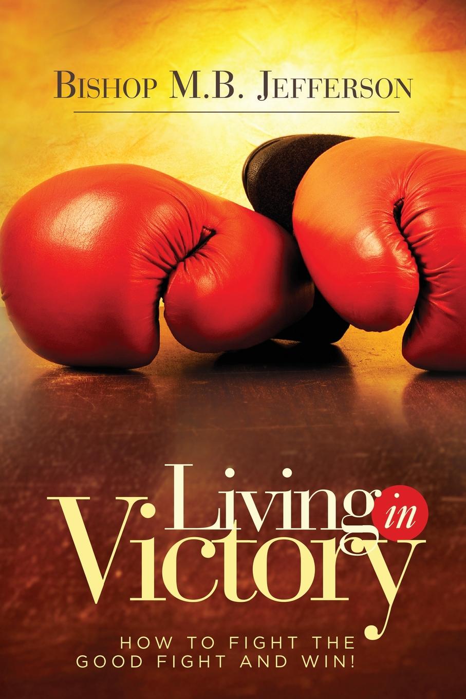 Living in Victory. How to Fight the Good Fight and Win