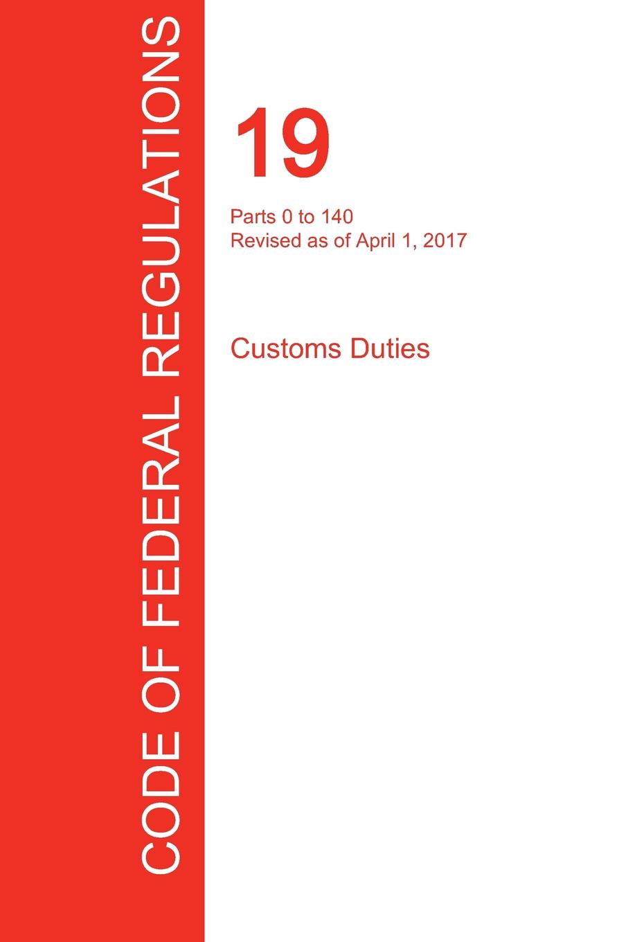 фото CFR 19, Parts 0 to 140, Customs Duties, April 01, 2017 (Volume 1 of 3)