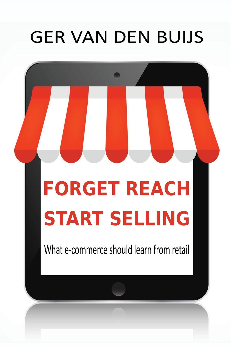 Ger van den Buijs FORGET REACH, START SELLING. What e-commerce should learn from retail Ger van den Buijs FORGET REACH, START SELLING. What e-commerce should learn from retail