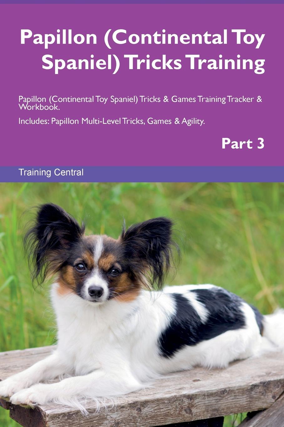 Training Central Papillon (Continental Toy Spaniel) Tricks Training Papillon (Continental Toy Spaniel) Tricks . Games Training Tracker . Workbook. Includes. Papillon Multi-Level Tricks, Games . Agility. Part 3