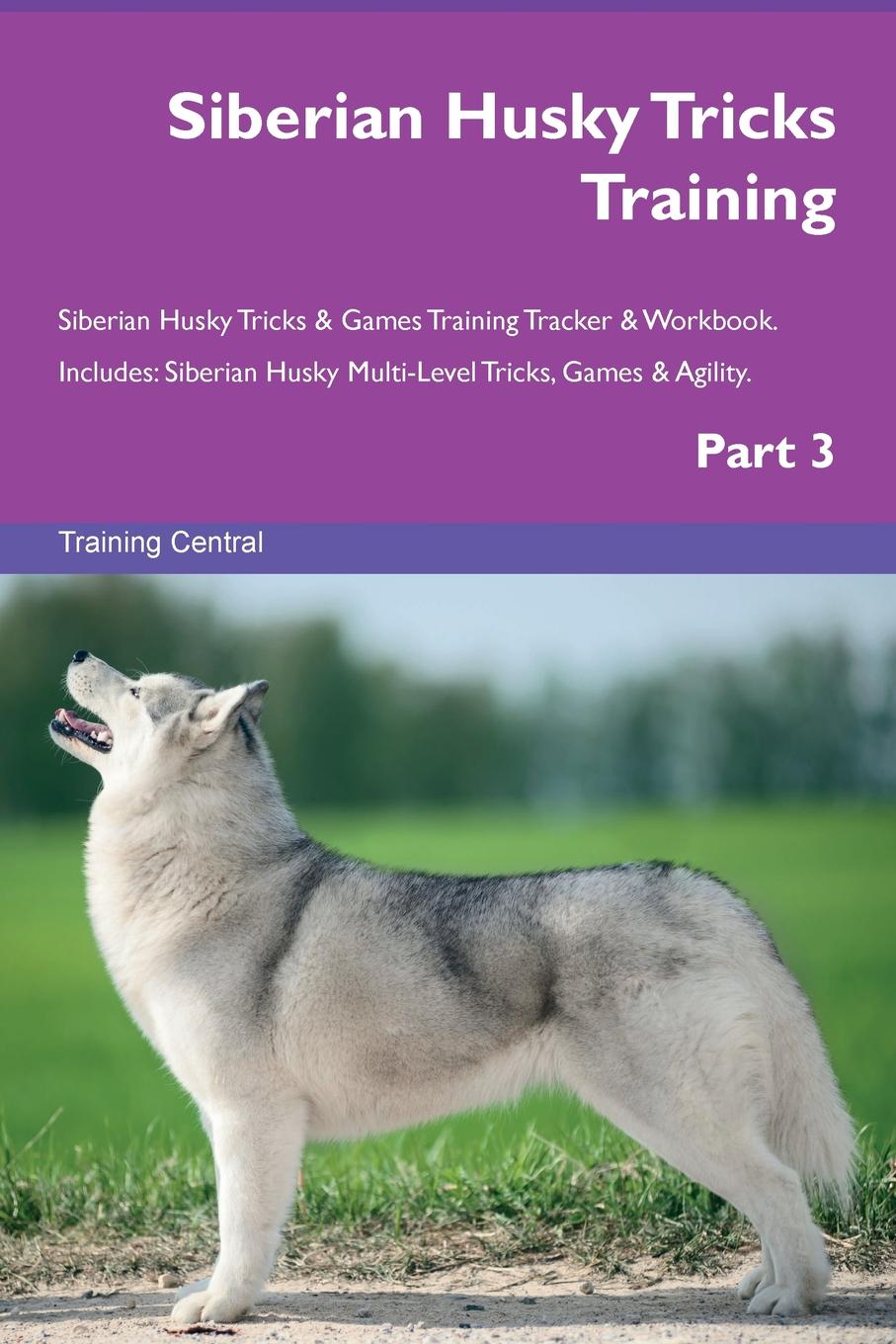 Training Central Siberian Husky Tricks Training Siberian Husky Tricks . Games Training Tracker . Workbook. Includes. Siberian Husky Multi-Level Tricks, Games . Agility. Part 3