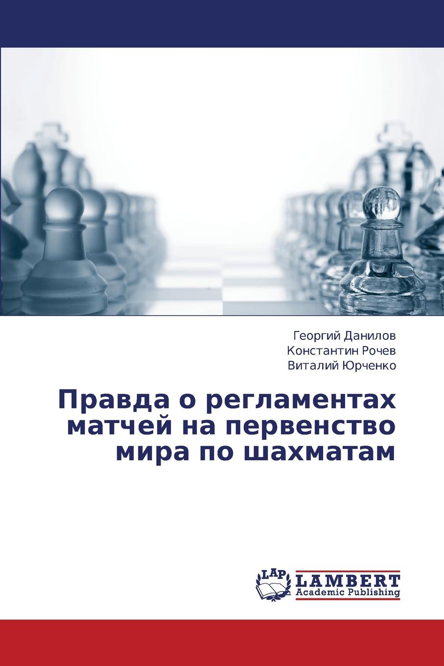 Danilov Georgiy, Rochev Konstantin, Yurchenko Vitaliy Pravda O Reglamentakh Matchey Na Pervenstvo Mira Po Shakhmatam Danilov Georgiy, Rochev Konstantin, Yurchenko Vitaliy Pravda O Reglamentakh Matchey Na Pervenstvo Mira Po Shakhmatam