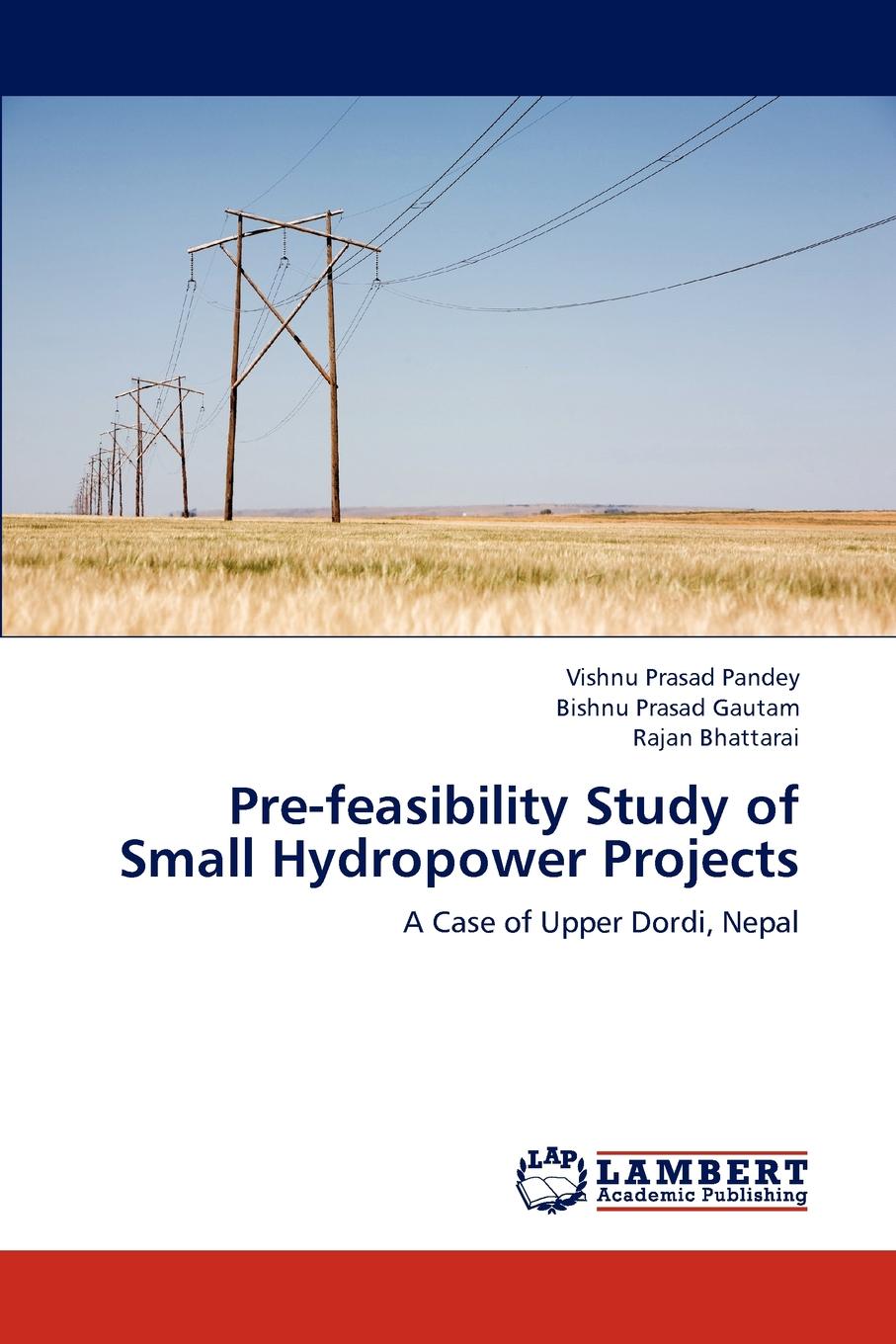Vishnu Prasad Pandey, Bishnu Prasad Gautam, Rajan Bhattarai Pre-Feasibility Study of Small Hydropower Projects Vishnu Prasad Pandey, Bishnu Prasad Gautam, Rajan Bhattarai Pre-Feasibility Study of Small Hydropower Projects