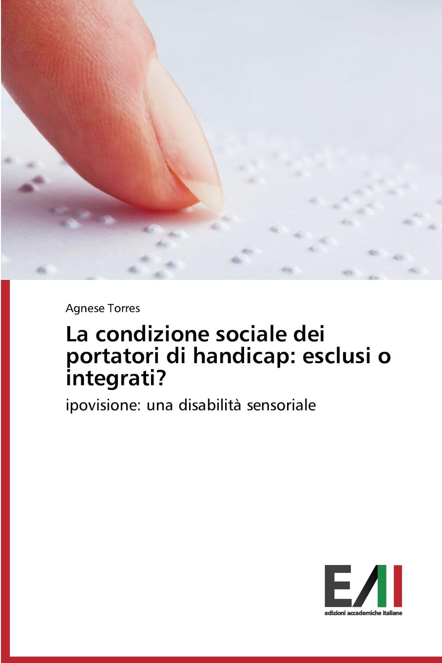 Torres Agnese La condizione sociale dei portatori di handicap. esclusi o integrati. Torres Agnese La condizione sociale dei portatori di handicap. esclusi o integrati.
