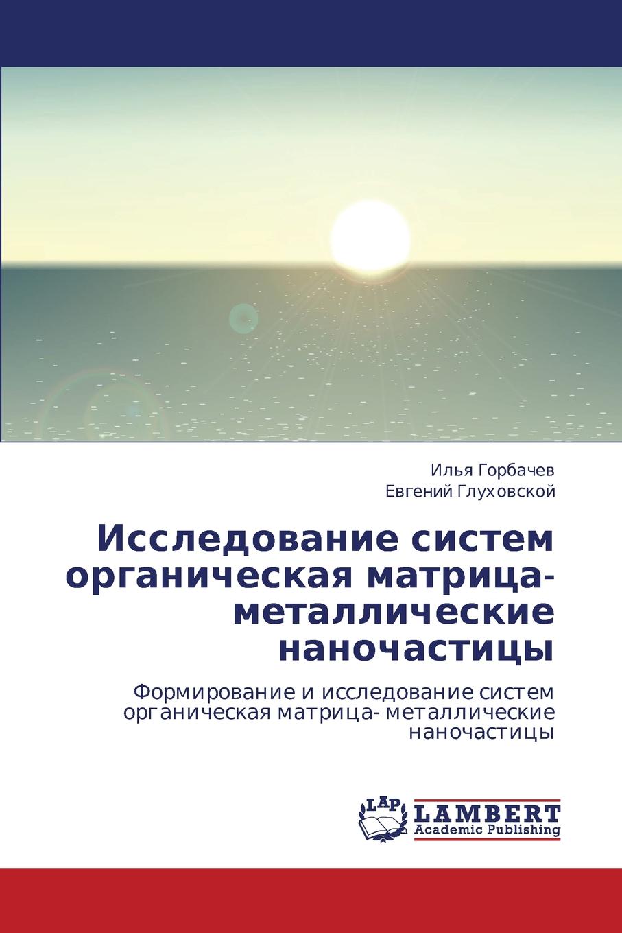 Gorbachev Il'ya, Glukhovskoy Evgeniy Issledovanie Sistem Organicheskaya Matritsa- Metallicheskie Nanochastitsy Gorbachev Il'ya, Glukhovskoy Evgeniy Issledovanie Sistem Organicheskaya Matritsa- Metallicheskie Nanochastitsy