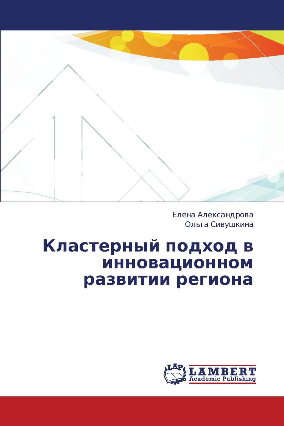 Aleksandrova Elena, Sivushkina Ol'ga Klasternyy Podkhod V Innovatsionnom Razvitii Regiona цена Aleksandrova Elena, Sivushkina Ol'ga Klasternyy Podkhod V Innovatsionnom Razvitii Regiona цены онлайн