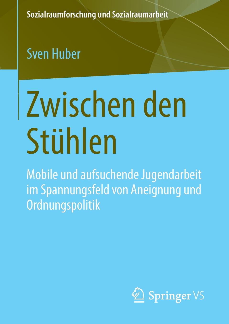 Zwischen Den Stuhlen. Mobile Und Aufsuchende Jugendarbeit Im Spannungsfeld Von Aneignung Und Ordnungspolitik. Sven Huber Zwischen Den Stuhlen. Mobile Und Aufsuchende Jugendarbeit Im Spannungsfeld Von Aneignung Und Ordnungspolitik. Sven Huber