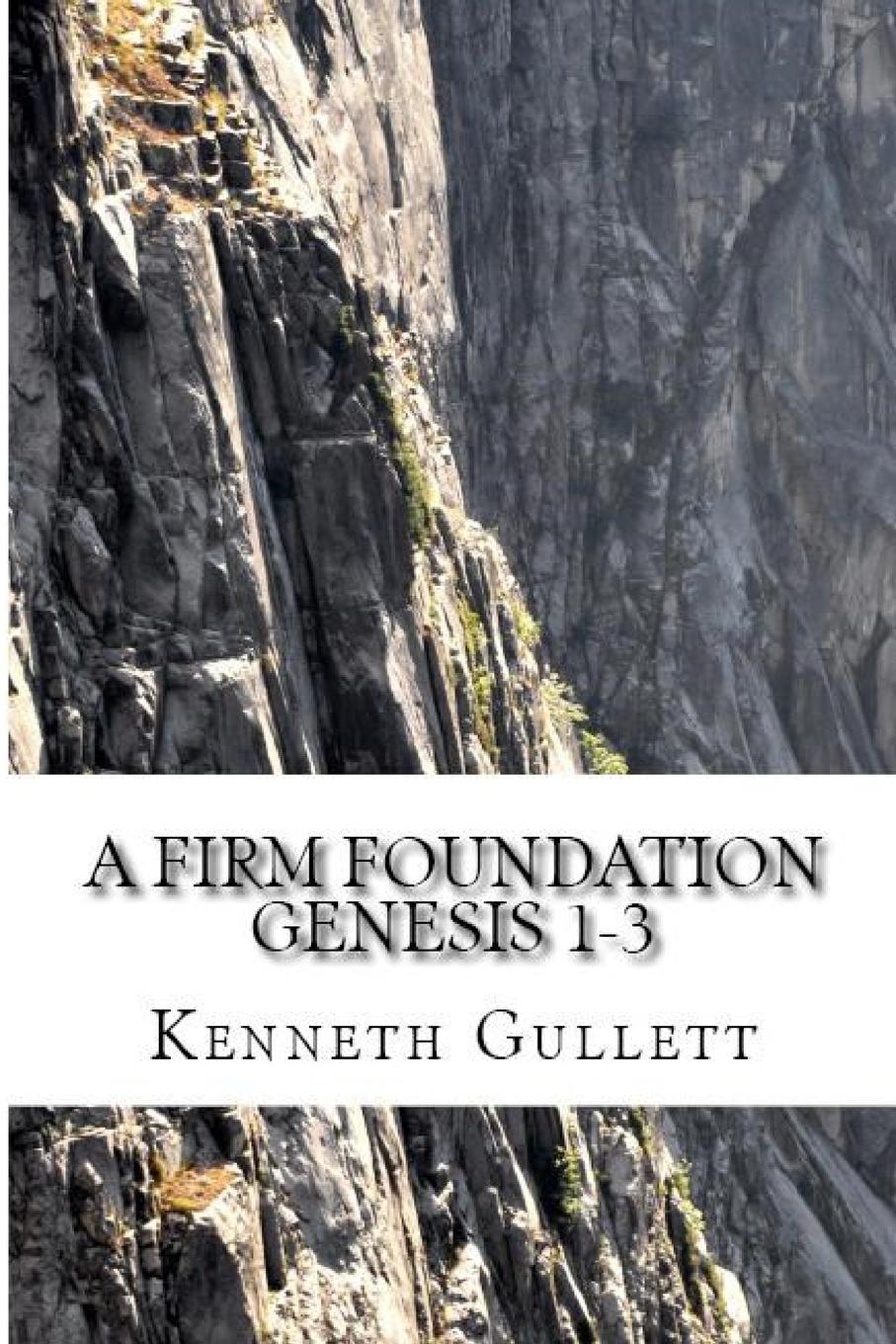 Kenneth Gullett A Firm Foundation. From Genesis Chapters 1-3 kenneth gullett a firm foundation from genesis chapters 1 3