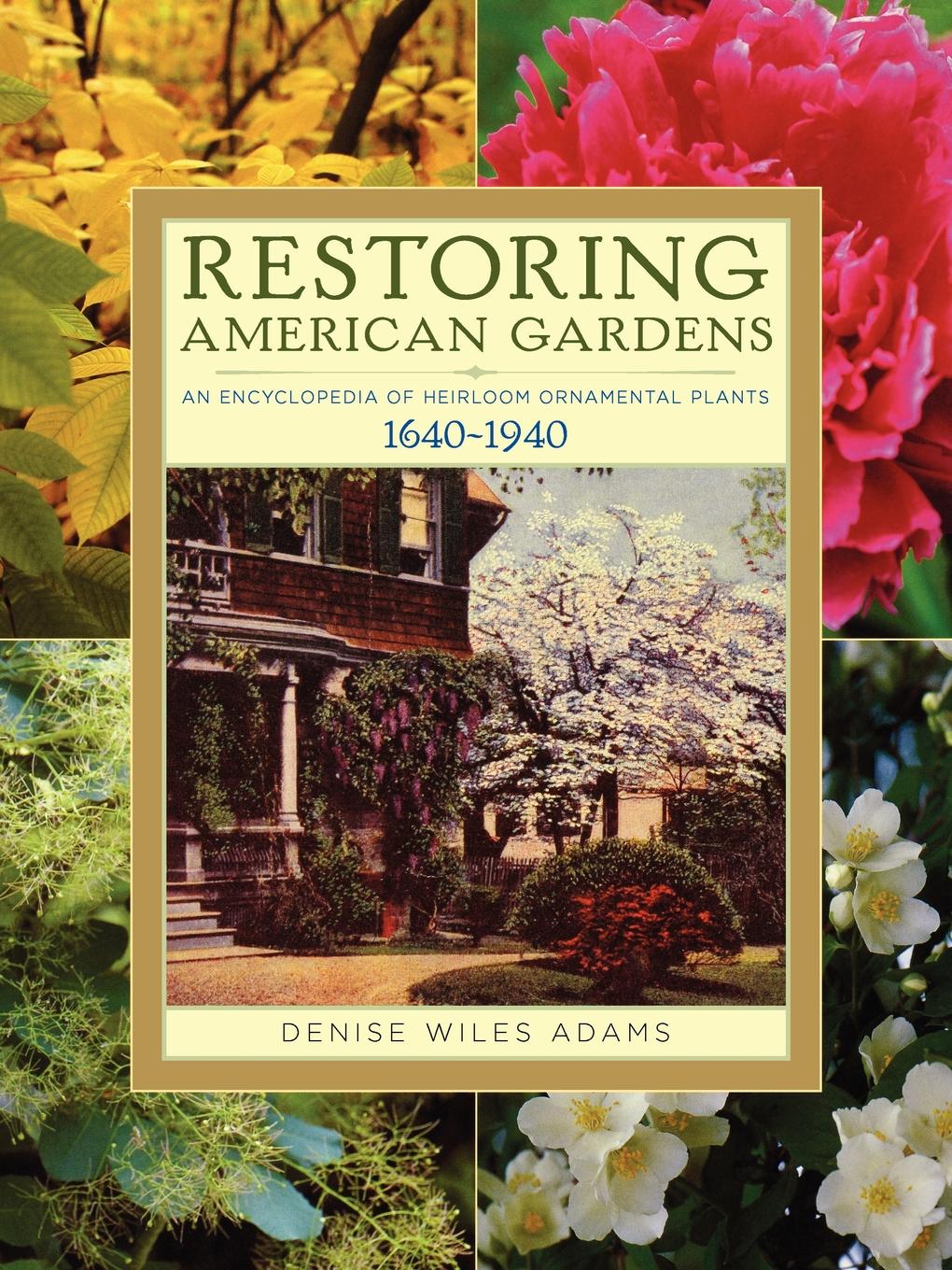 Restoring American Gardens. An Encyclopedia of Heirloom Ornamental Plants, 1640-1940